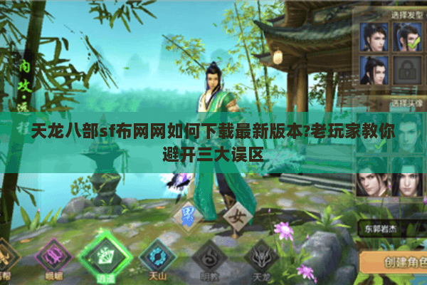 天龙八部sf布网网如何下载最新版本?老玩家教你避开三大误区