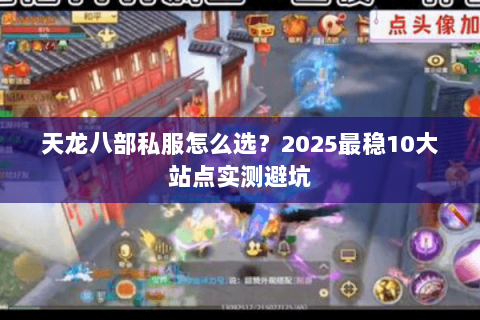 天龙八部私服怎么选？2025最稳10大站点实测避坑