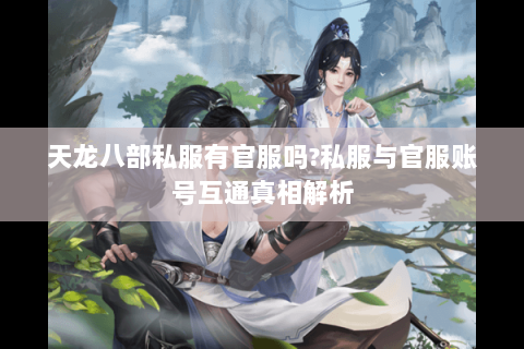 天龙八部私服有官服吗?私服与官服账号互通真相解析