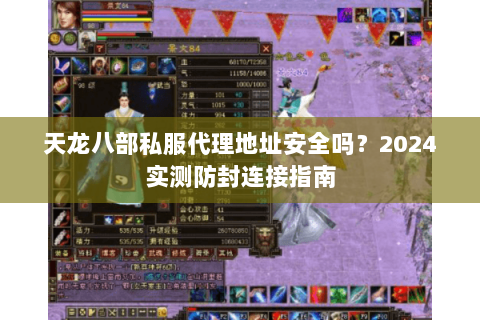 天龙八部私服代理地址安全吗？2024实测防封连接指南