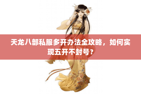 天龙八部私服多开办法全攻略，如何实现五开不封号？