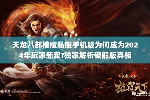 天龙八部横版私服手机版为何成为2024年玩家新宠?独家解析破解版真相