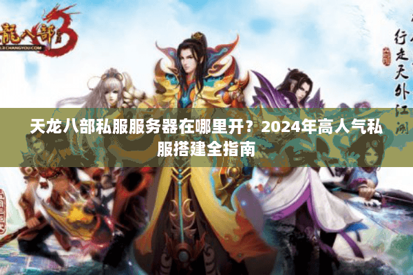 天龙八部私服服务器在哪里开?2024年高人气私服搭建全指南 天龙八部私服服务器在哪里开?2024年高人气私服搭建全指南
