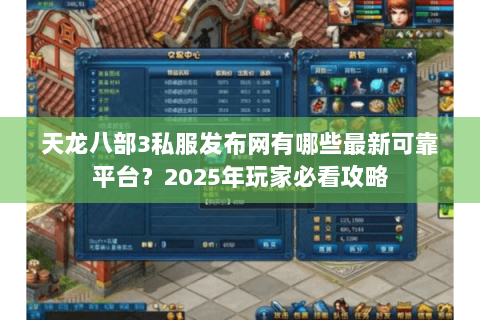 天龙八部3私服发布网有哪些最新可靠平台？2025年玩家必看攻略