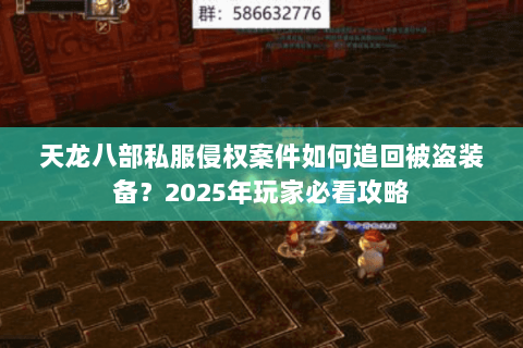 天龙八部私服侵权案件如何追回被盗装备？2025年玩家必看攻略