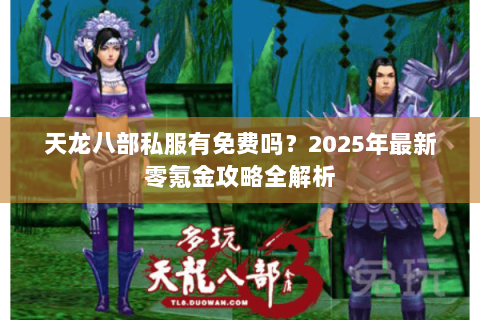 天龙八部私服有免费吗？2025年最新零氪金攻略全解析