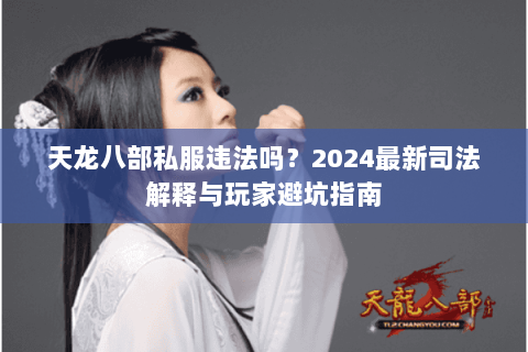 天龙八部私服违法吗？2024最新司法解释与玩家避坑指南