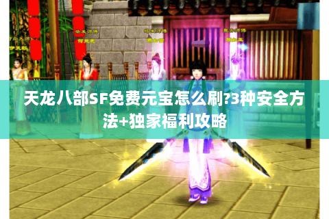 天龙八部SF免费元宝怎么刷?3种安全方法+独家福利攻略