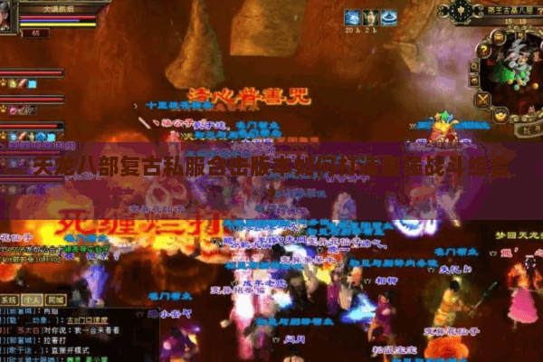 天龙八部复古私服合击版本如何打造最强战斗组合?