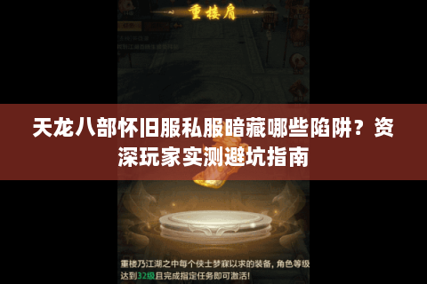 天龙八部怀旧服私服暗藏哪些陷阱？资深玩家实测避坑指南