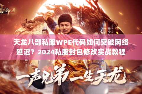 天龙八部私服WPE代码如何突破网络延迟？2024私服封包修改实战教程