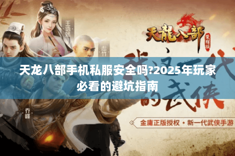 天龙八部手机私服安全吗?2025年玩家必看的避坑指南