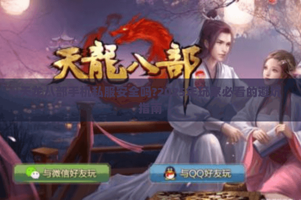 天龙八部手机私服安全吗?2025年玩家必看的避坑指南
