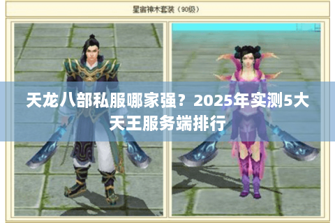 天龙八部私服哪家强？2025年实测5大天王服务端排行