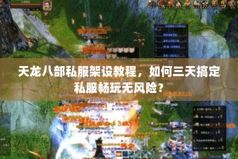 天龙八部私服架设教程，如何三天搞定私服畅玩无风险？