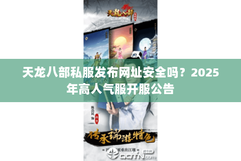 天龙八部私服发布网址安全吗？2025年高人气服开服公告
