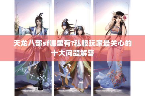 天龙八部sf哪里有?私服玩家最关心的十大问题解答
