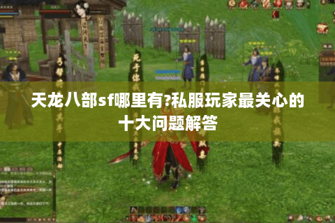 天龙八部sf哪里有?私服玩家最关心的十大问题解答