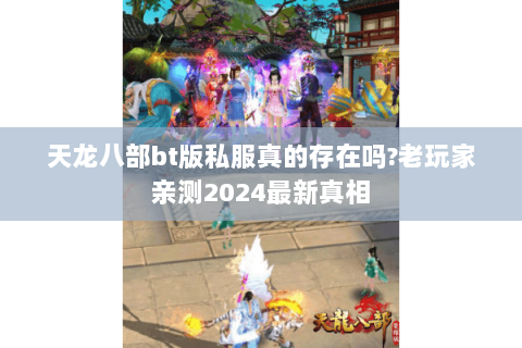 天龙八部bt版私服真的存在吗?老玩家亲测2024最新真相