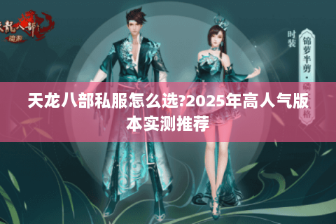 天龙八部私服怎么选?2025年高人气版本实测推荐