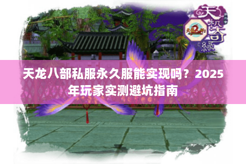 天龙八部私服永久服能实现吗？2025年玩家实测避坑指南