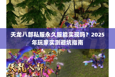 天龙八部私服永久服能实现吗？2025年玩家实测避坑指南