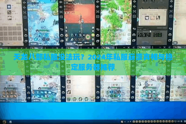 天龙八部私服没法玩？2024年私服崩溃真相与稳定服务器推荐