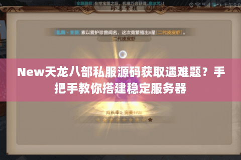 New天龙八部私服源码获取遇难题？手把手教你搭建稳定服务器