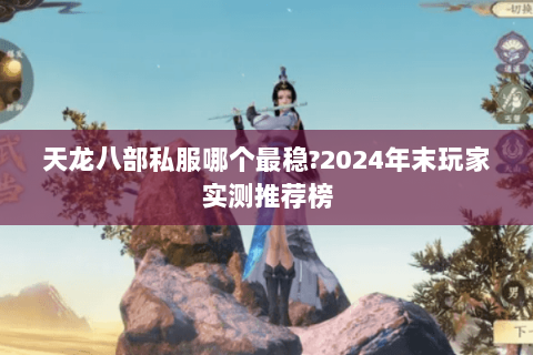 天龙八部私服哪个最稳?2024年末玩家实测推荐榜 天龙八部私服哪个最稳?2024年末玩家实测推荐榜