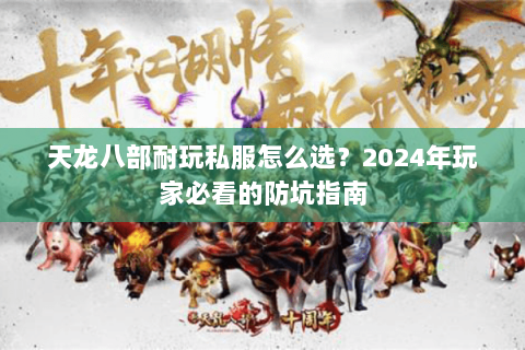 天龙八部耐玩私服怎么选？2024年玩家必看的防坑指南