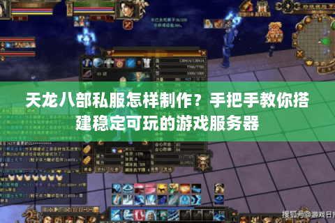 天龙八部私服怎样制作？手把手教你搭建稳定可玩的游戏服务器