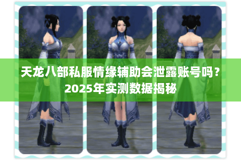 天龙八部私服情缘辅助会泄露账号吗？2025年实测数据揭秘