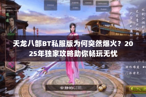 天龙八部BT私服版为何突然爆火？2025年独家攻略助你畅玩无忧