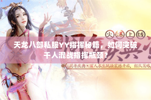 天龙八部私服YY指挥秘籍，如何突破千人混战指挥瓶颈？