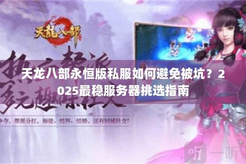 天龙八部永恒版私服如何避免被坑？2025最稳服务器挑选指南