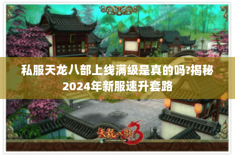 私服天龙八部上线满级是真的吗?揭秘2024年新服速升套路
