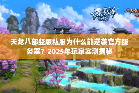 天龙八部竖版私服为什么能逆袭官方服务器？2025年玩家实测揭秘