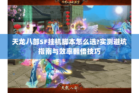 天龙八部SF挂机脚本怎么选?实测避坑指南与效率翻倍技巧