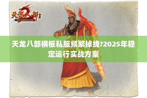 天龙八部横板私服频繁掉线?2025年稳定运行实战方案