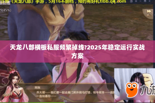 天龙八部横板私服频繁掉线?2025年稳定运行实战方案