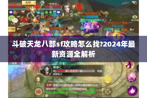 斗破天龙八部sf攻略怎么找?2024年最新资源全解析
