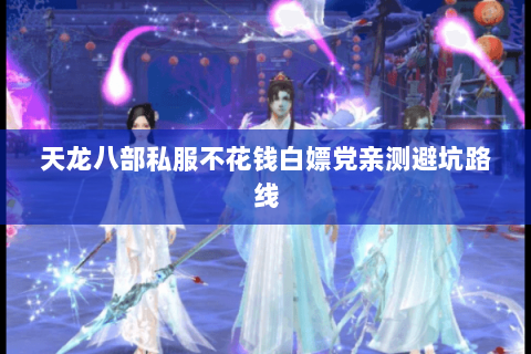 天龙八部私服不花钱白嫖党亲测避坑路线
