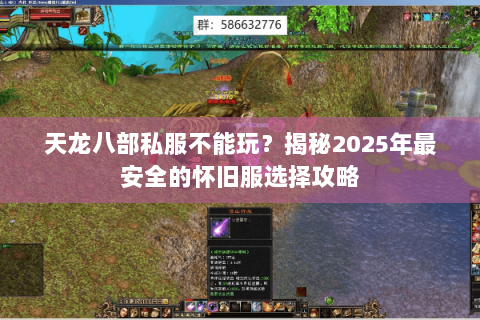 天龙八部私服不能玩？揭秘2025年最安全的怀旧服选择攻略