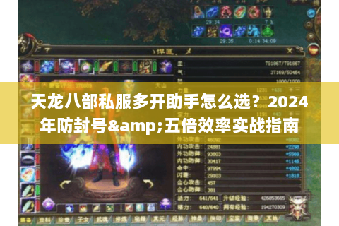 天龙八部私服多开助手怎么选？2024年防封号&五倍效率实战指南