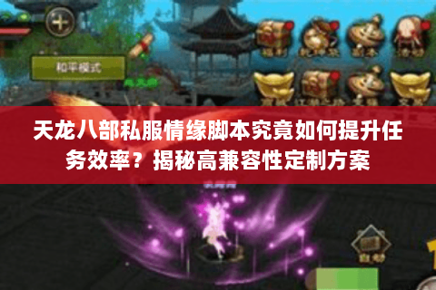天龙八部私服情缘脚本究竟如何提升任务效率？揭秘高兼容性定制方案