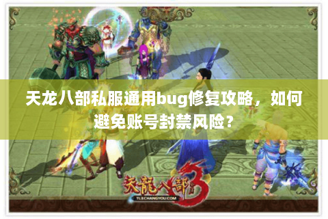 天龙八部私服通用bug修复攻略，如何避免账号封禁风险？