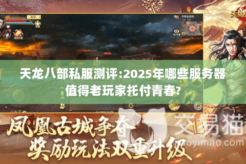 天龙八部私服测评:2025年哪些服务器值得老玩家托付青春?