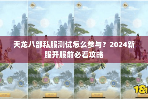 天龙八部私服测试怎么参与？2024新服开服前必看攻略