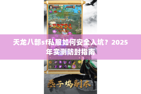 天龙八部sf私服如何安全入坑?2025年实测防封指南 天龙八部sf私服如何安全入坑?2025年实测防封指南