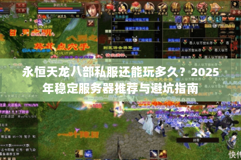 永恒天龙八部私服还能玩多久?2025年稳定服务器推荐与避坑指南 永恒天龙八部私服还能玩多久?2025年稳定服务器推荐与避坑指南